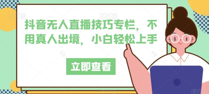 抖音无人直播技巧专栏，不用真人出境，小白轻松上手-一课资源