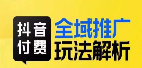 抖音付费全域推广玩法解析，抓住平台红利，小付费撬动大流量-一课资源