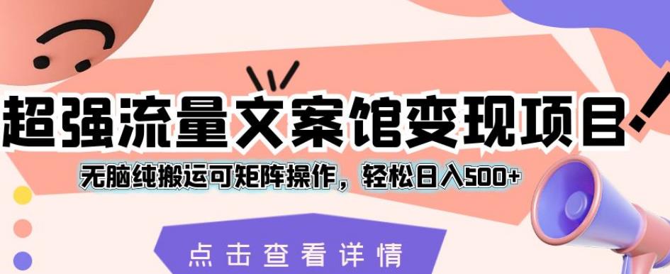 超强流量文案馆变现项目，无脑纯搬运可矩阵操作，轻松日入500+【揭秘】-一课资源