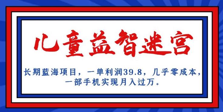 长期蓝海项目，儿童益智迷宫，一单利润39.8，几乎零成本，一部手机实现月入过万-一课资源