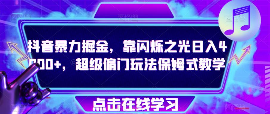 抖音暴力掘金，靠闪烁之光日入4000+，超级偏门玩法保姆式教学-一课资源