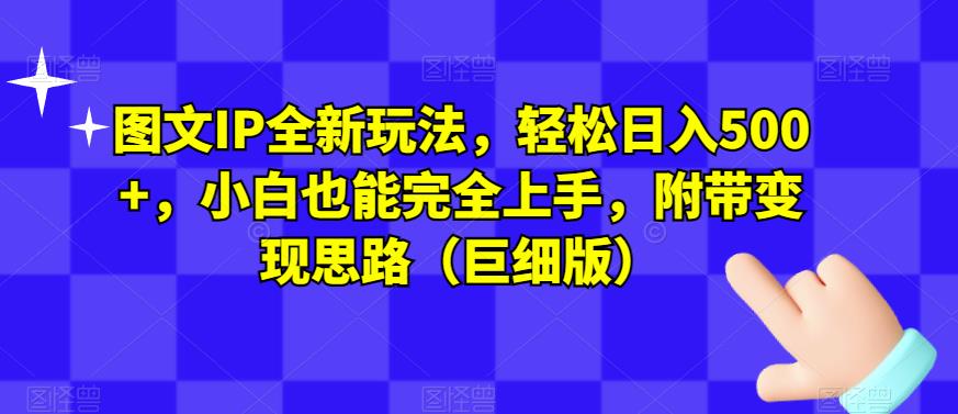图文IP全新玩法，轻松日入500+，小白也能完全上手，附带变现思路（巨细版）-一课资源