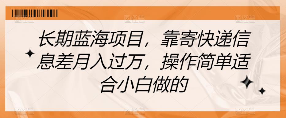 长期蓝海项目，靠寄快递信息差月入过万，操作简单适合小白做的【揭秘】-一课资源