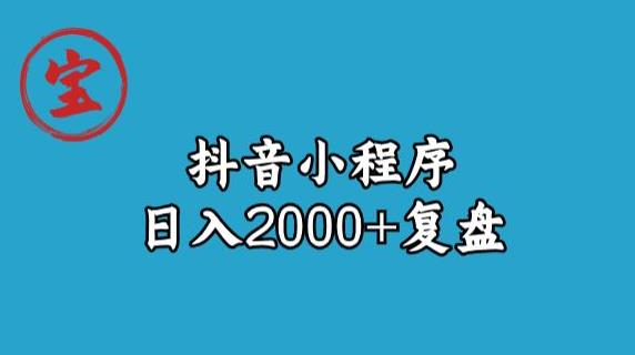 宝哥抖音小程序日入2000+玩法复盘-一课资源