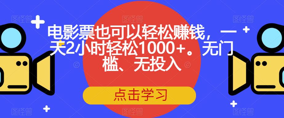 电影票也可以轻松赚钱，一天2小时轻松1000+。无门槛、无投入【揭秘】-一课资源