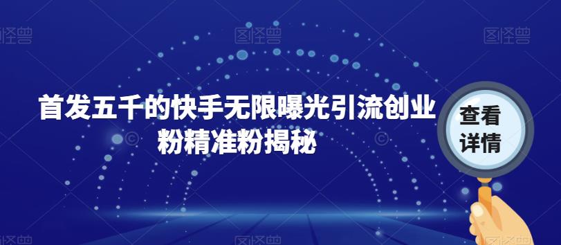 首发五千的快手无限曝光引流创业粉精准粉揭秘-一课资源