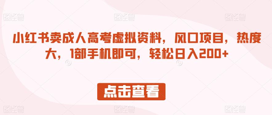 小红书卖成人高考虚拟资料，风口项目，热度大，1部手机即可，轻松日入200+【揭秘】-一课资源