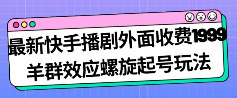 最新快手播剧外面收费1999羊群效应螺旋起号玩法配合流量日入几百完全不是问题-一课资源