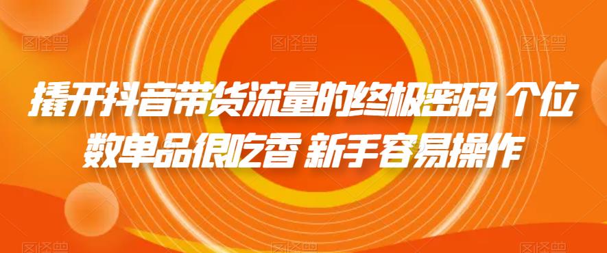撬开抖音带货流量的终极密码 个位数单品很吃香 新手容易操作-一课资源