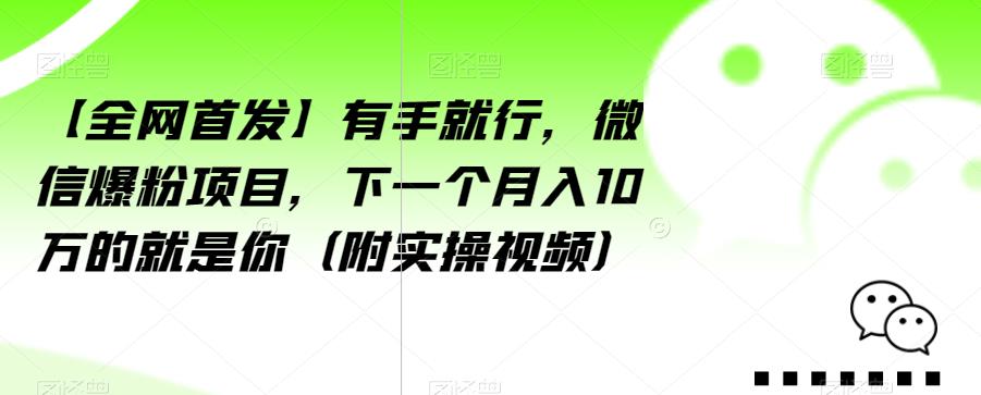 【全网首发】有手就行，微信爆粉项目，下一个月入10万的就是你（附实操视频）【揭秘】-一课资源