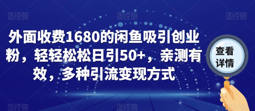 外面收费1680的闲鱼吸引创业粉，轻轻松松日引50+，亲测有效，多种引流变现方式【揭秘】-一课资源