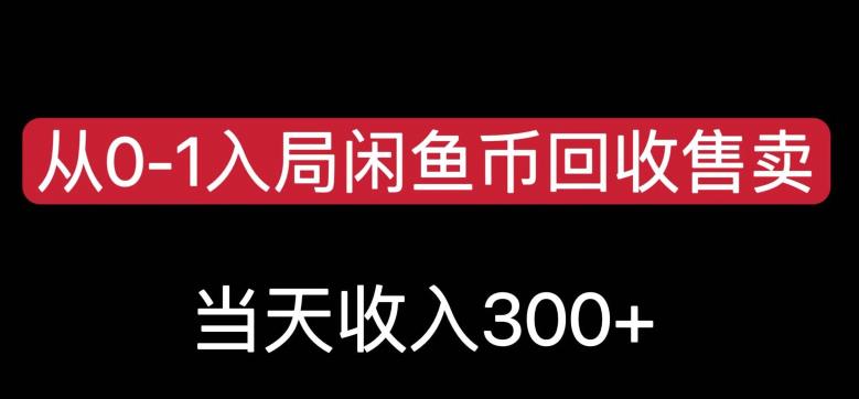 从0-1入局闲鱼币回收售卖，当天变现300，简单无脑【揭秘】-一课资源