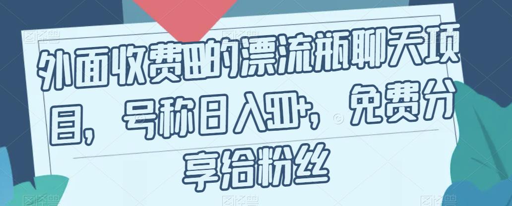 外面收费199的漂流瓶聊天项目，号称日入500+【揭秘】-一课资源