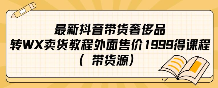 最新抖音奢侈品转微信卖货教程外面售价1999的课程（带货源）-一课资源