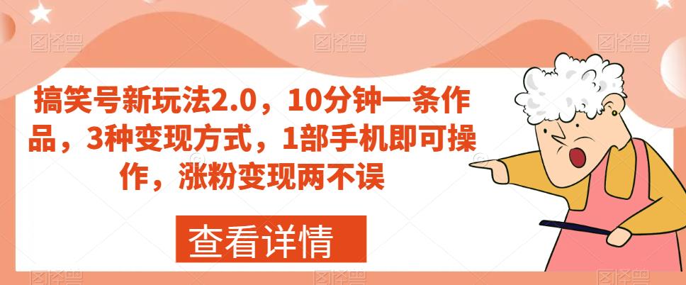 搞笑号新玩法2.0，10分钟一条作品，3种变现方式，1部手机即可操作，涨粉变现两不误-一课资源