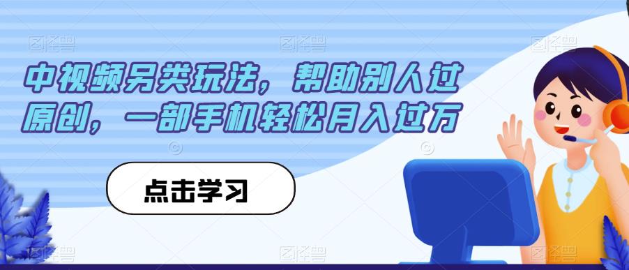 中视频另类玩法，帮助别人过原创，一部手机轻松月入过万【揭秘】-一课资源