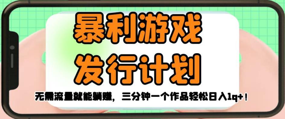 暴利游戏发行计划，无需流量就能躺赚，三分钟一个作品轻松日入1千【揭秘】-一课资源