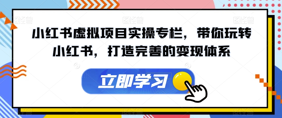 小红书虚拟项目实操专栏，带你玩转小红书，打造完善的变现体系-一课资源