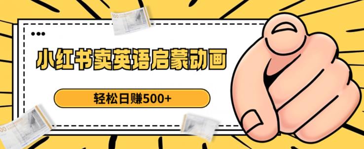 小红书卖英语启蒙动画，轻松日赚500+【揭秘】-一课资源