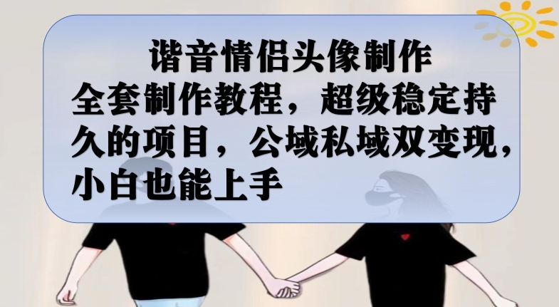 谐音情侣头像制作全套制作教程，超级稳定持久的项目，公域私域双变现，小白也能上手【揭秘】-一课资源