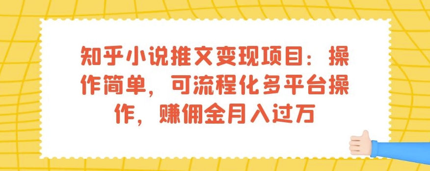 知乎小说推文变现项目：操作简单，可流程化多平台操作，赚佣金月入过万-一课资源