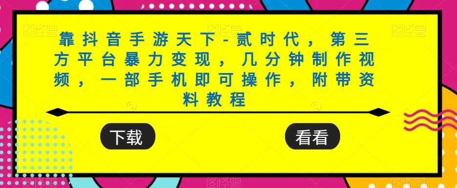 靠抖音手游天下-贰时代，第三方平台暴力变现，几分钟制作视频，一部手机即可操作，附带资料教程-一课资源