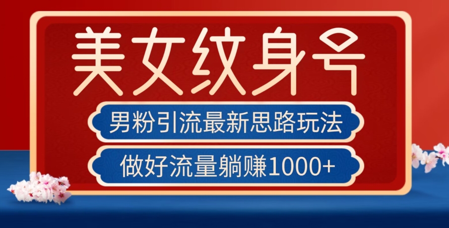 男粉引流最新思路玩法，美女纹身号，做好流量躺赚1000+【揭秘】-一课资源
