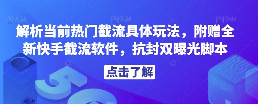 解析当前热门截流具体玩法，附赠全新快手截流软件，抗封双曝光脚本【揭秘】-一课资源
