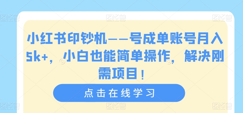 小红书印钞机——号成单账号月入5k+，小白也能简单操作，解决刚需项目【揭秘】-一课资源