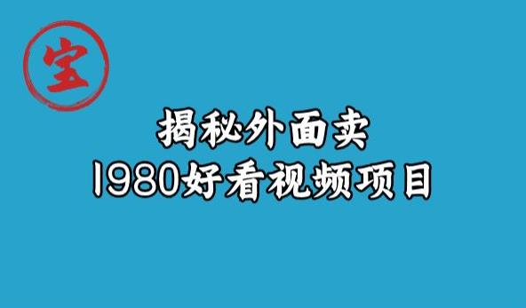宝哥揭秘外面卖1980好看视频项目，投入时间少，操作难度低-一课资源