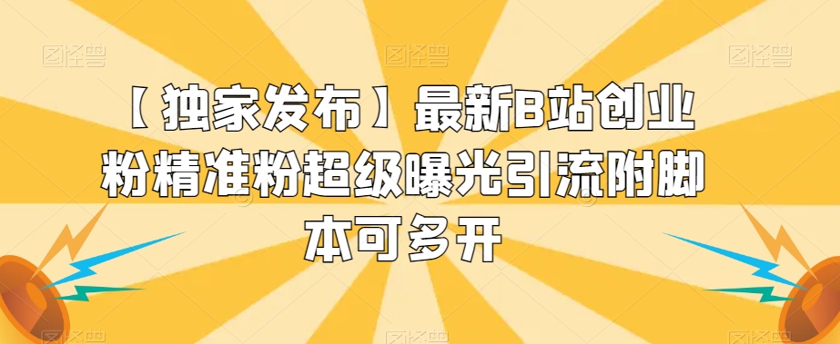 【独家发布】最新B站创业粉精准粉超级曝光引流附脚本可多开【揭秘】-一课资源