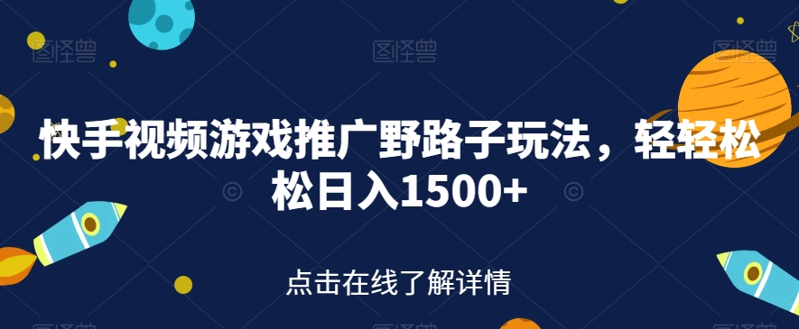 快手视频游戏推广野路子玩法，轻轻松松日入1500+【揭秘】-一课资源
