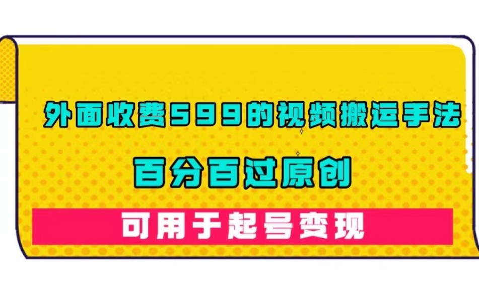 外面收费599的视频搬运手法，百分百过原创，可用起号变现【揭秘】-一课资源