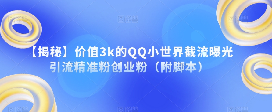 【揭秘】价值3k的QQ小世界截流曝光引流精准粉创业粉（附脚本）-一课资源