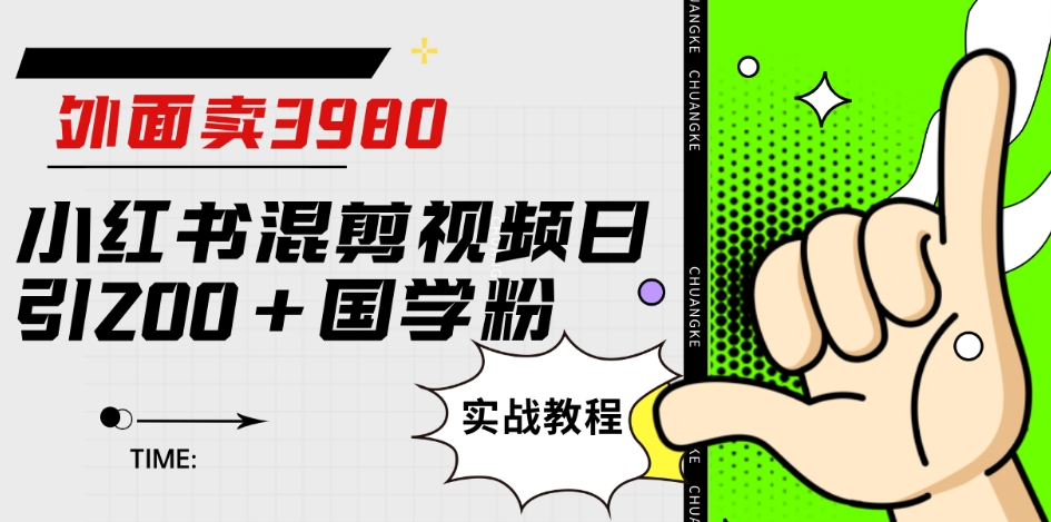 外面卖3980小红书混剪视频日引200+国学粉实战教程【揭秘】-一课资源
