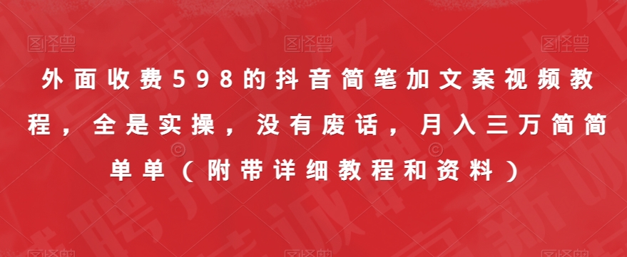外面收费598的抖音简笔加文案视频教程，全是实操，没有废话，月入三万简简单单（附带详细教程和资料）-一课资源