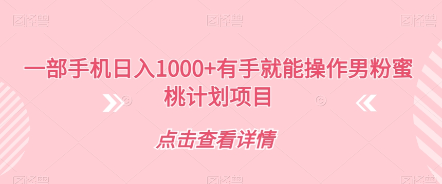 一部手机日入1000+有手就能操作男粉蜜桃计划项目【揭秘】-一课资源