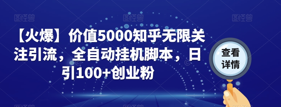 【火爆】价值5000知乎无限关注引流，全自动挂机脚本，日引100+创业粉-一课资源