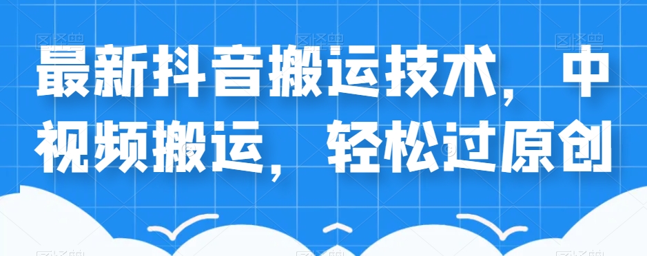 外卖598元的最新抖音搬运技术，中视频搬运，轻松过原创-一课资源
