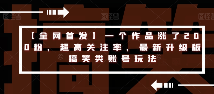 【全网首发】一个作品涨了200粉，超高关注率，最新升级版搞笑类账号玩法-一课资源