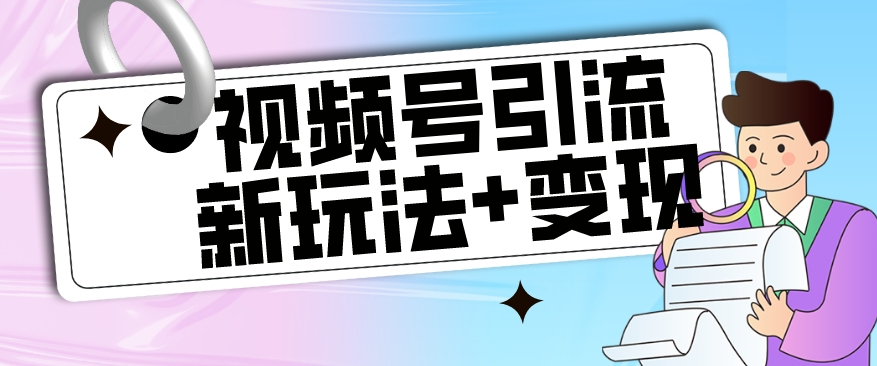 【玩法揭秘】视频号引流新玩法+变现思路，本玩法不限流不封号-一课资源