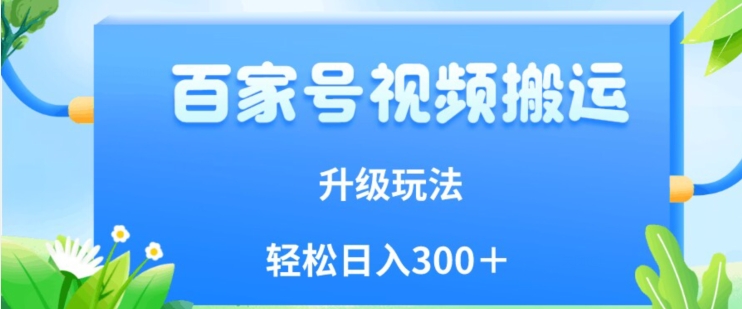 百家号视频搬运新玩法，简单操作，附保姆级教程，小白也可轻松日入300＋【揭秘】-一课资源