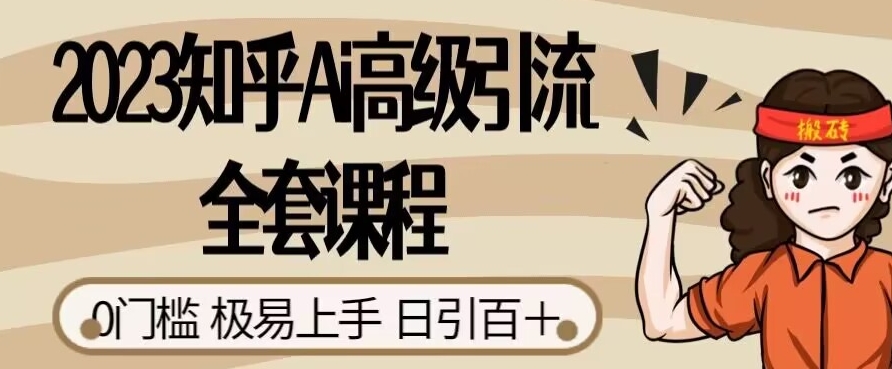 2023知乎Ai高级引流全套课程，0门槛极易上手，日引100+-一课资源