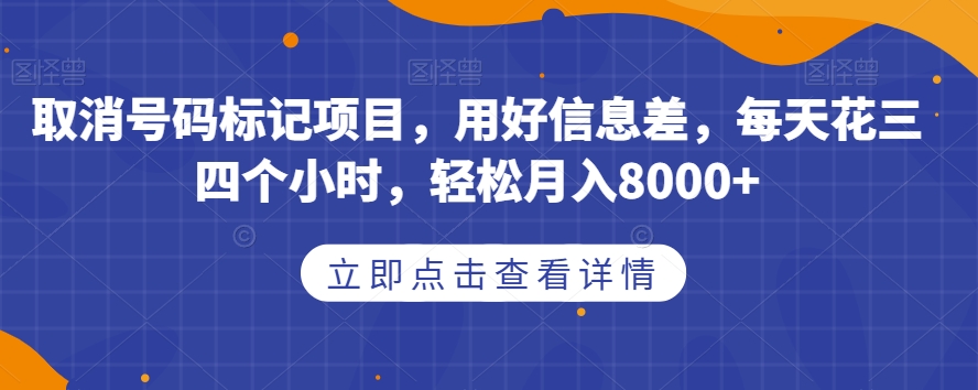 取消号码标记项目，用好信息差，每天花三四个小时，轻松月入8000+【揭秘】-一课资源