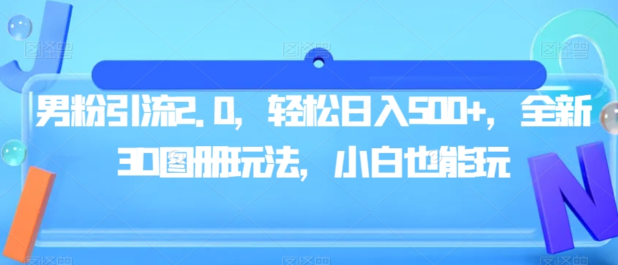男粉引流2.0，轻松日入500+，全新3D图册玩法，小白也能玩【揭秘】-一课资源