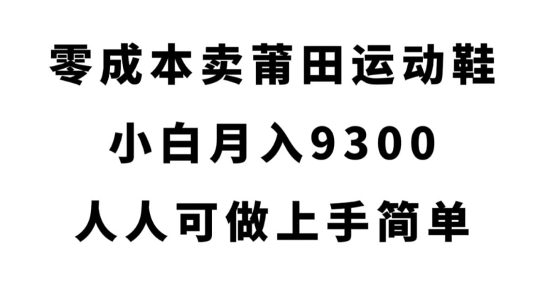 零成本卖莆田运动鞋，小白月入9300，人人可做上手简单【揭秘】-一课资源