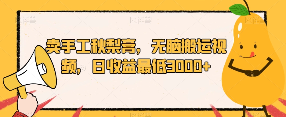 卖手工秋梨膏，无脑搬运视频，日收益最低3000+【揭秘】-一课资源