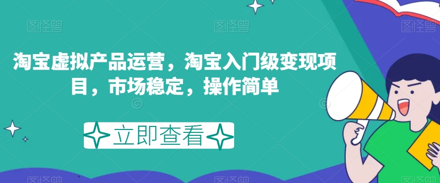 淘宝虚拟产品运营，淘宝入门级变现项目，市场稳定，操作简单-一课资源