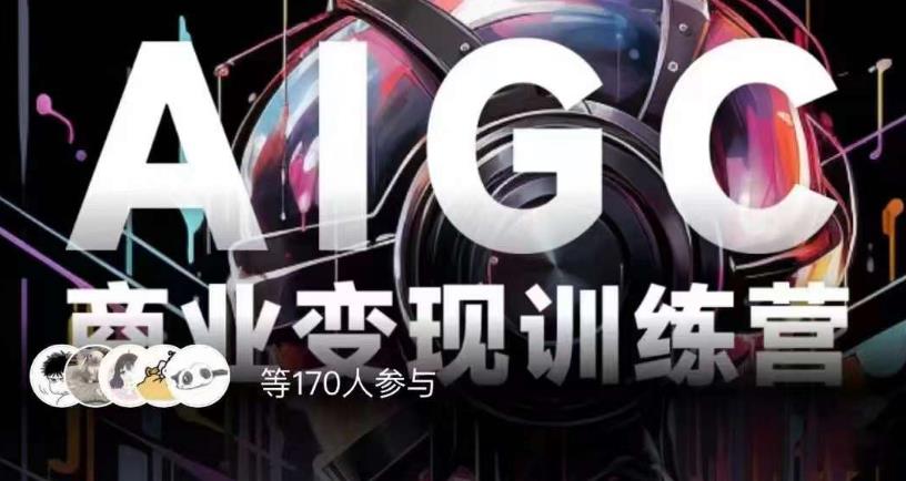 AIGC商业变现训练营，AI时代来临，焦虑不如行动，躬身入局是最好的选择-一课资源