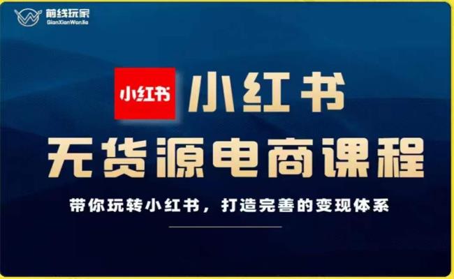 前线玩家-小红书无货源电商，带你玩转小红书，打造完善的变现体系-一课资源